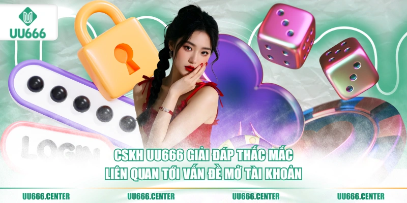 cskh-uu666-giai-dap-thac-mac-lien-quan-toi-van-de-mo-tai-khoan