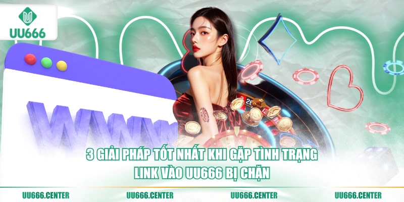 3-giai-phap-tot-nhat-khi-gap-tinh-trang-link-vao-uu666-bi-chan