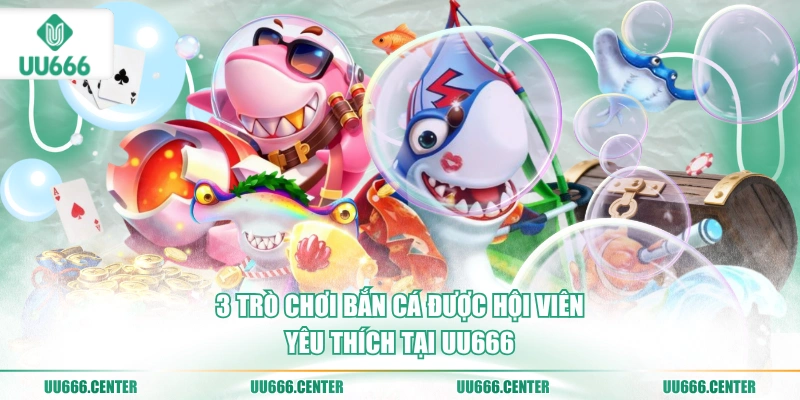 3-tro-choi-ban-ca-duoc-hoi-vien-yeu-thich-tai-uu666